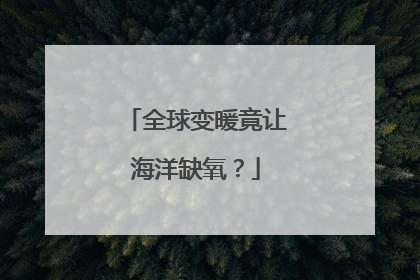 全球变暖竟让海洋缺氧？