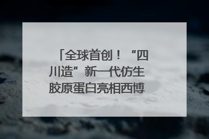 全球首创！“四川造”新一代仿生胶原蛋白亮相西博会｜探馆西博会