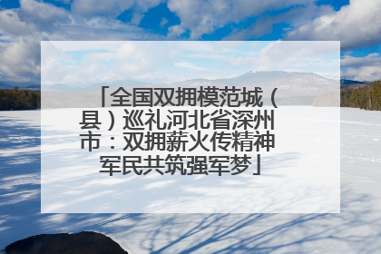全国双拥模范城（县）巡礼河北省深州市：双拥薪火传精神 军民共筑强军梦