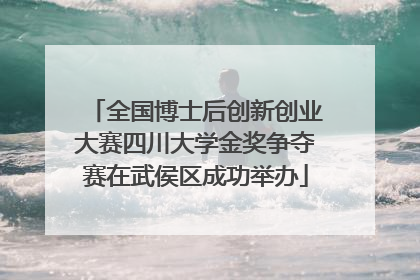 全国博士后创新创业大赛四川大学金奖争夺赛在武侯区成功举办