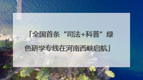 全国首条“司法+科普”绿色研学专线在河南西峡启航