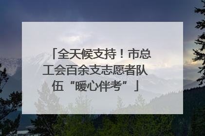 全天候支持！市总工会百余支志愿者队伍“暖心伴考”