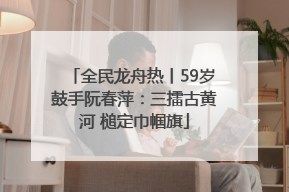 全民龙舟热丨59岁鼓手阮春萍：三擂古黄河 槌定巾帼旗
