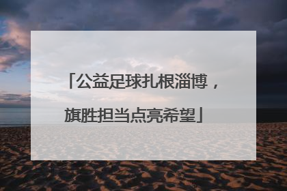 公益足球扎根淄博，旗胜担当点亮希望