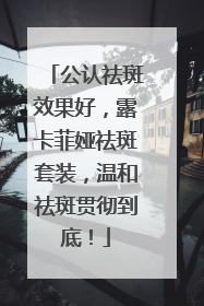 公认祛斑效果好，露卡菲娅祛斑套装，温和祛斑贯彻到底！