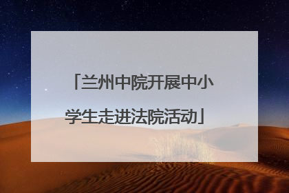 兰州中院开展中小学生走进法院活动