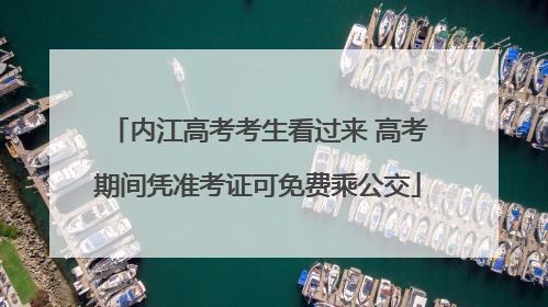 内江高考考生看过来 高考期间凭准考证可免费乘公交