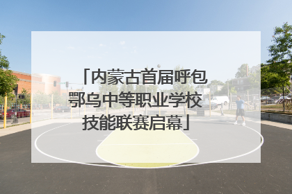 内蒙古首届呼包鄂乌中等职业学校技能联赛启幕