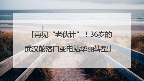 再见“老伙计”！36岁的武汉舵落口变电站华丽转型