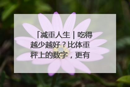 减重人生｜吃得越少越好？比体重秤上的数字，更有意义的是什么？