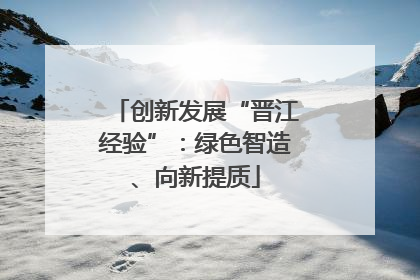 创新发展“晋江经验”：绿色智造、向新提质