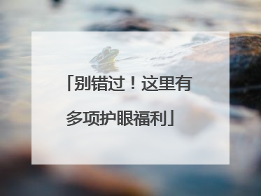 别错过！这里有多项护眼福利