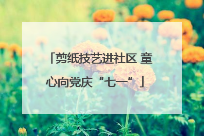 剪纸技艺进社区 童心向党庆“七一”