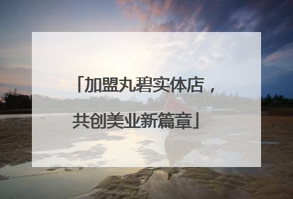 加盟丸碧实体店，共创美业新篇章