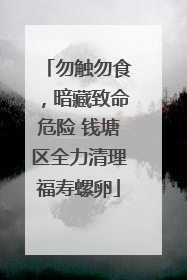 勿触勿食，暗藏致命危险 钱塘区全力清理福寿螺卵