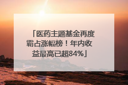 医药主题基金再度霸占涨幅榜！年内收益最高已超84%