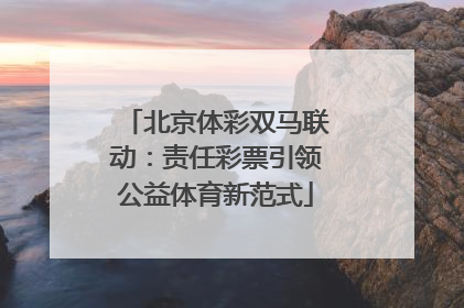 北京体彩双马联动：责任彩票引领公益体育新范式