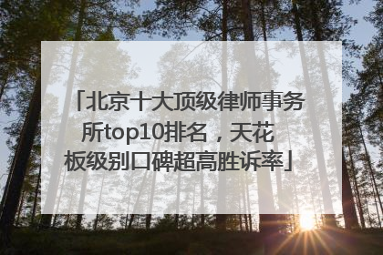 北京十大顶级律师事务所top10排名，天花板级别口碑超高胜诉率