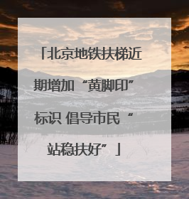 北京地铁扶梯近期增加“黄脚印”标识 倡导市民“站稳扶好”