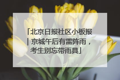 北京日报社区小板报｜京城午后有雷阵雨，考生别忘带雨具