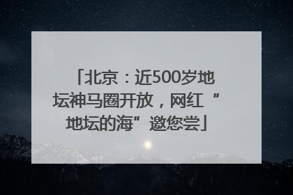 北京：近500岁地坛神马圈开放，网红“地坛的海”邀您尝