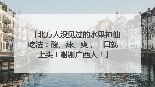 北方人没见过的水果神仙吃法：酸、辣、爽，一口就上头！谢谢广西人！