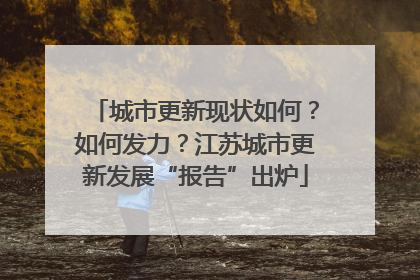 城市更新现状如何？如何发力？江苏城市更新发展“报告”出炉