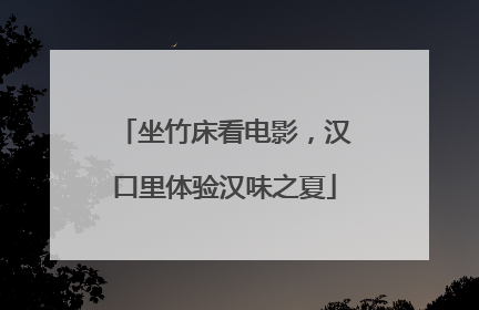 坐竹床看电影，汉口里体验汉味之夏