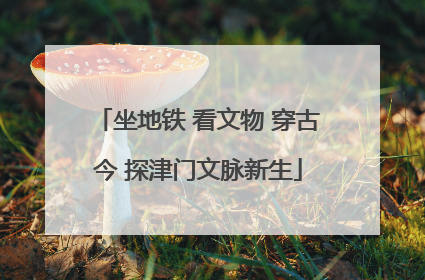 坐地铁 看文物 穿古今 探津门文脉新生