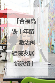 合福高铁十年路，激活闽赣皖发展新脉络