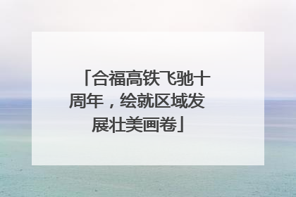 合福高铁飞驰十周年，绘就区域发展壮美画卷