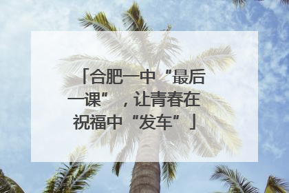 合肥一中“最后一课”，让青春在祝福中“发车”