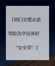 周口交警走进驾校为学员系好“安全带”