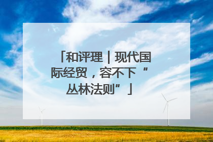 和评理｜现代国际经贸，容不下“丛林法则”