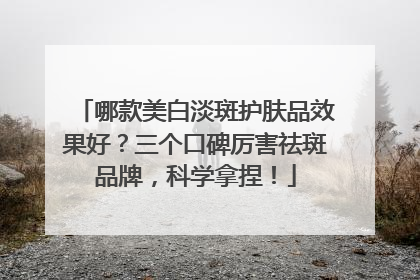 哪款美白淡斑护肤品效果好？三个口碑厉害祛斑品牌，科学拿捏！