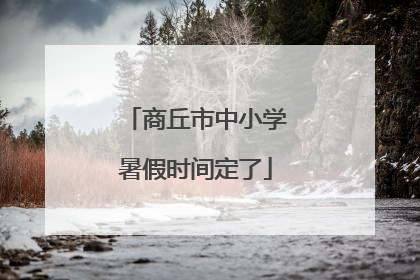 商丘市中小学暑假时间定了