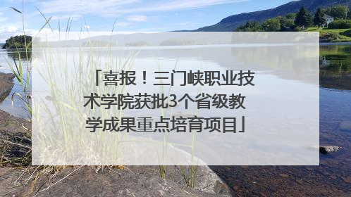 喜报！三门峡职业技术学院获批3个省级教学成果重点培育项目