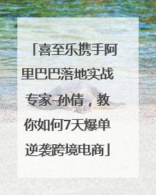 喜至乐携手阿里巴巴落地实战专家-孙倩，教你如何7天爆单逆袭跨境电商