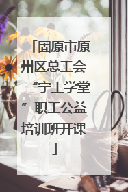 固原市原州区总工会“宁工学堂”职工公益培训班开课