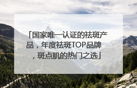 国家唯一认证的祛斑产品，年度祛斑TOP品牌，斑点肌的热门之选