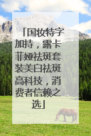 国妆特字加持，露卡菲娅祛斑套装美白祛斑高科技，消费者信赖之选