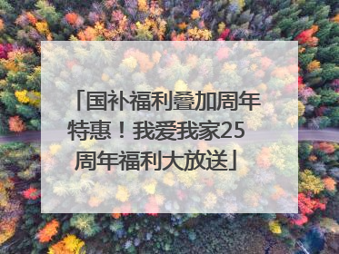 国补福利叠加周年特惠！我爱我家25周年福利大放送