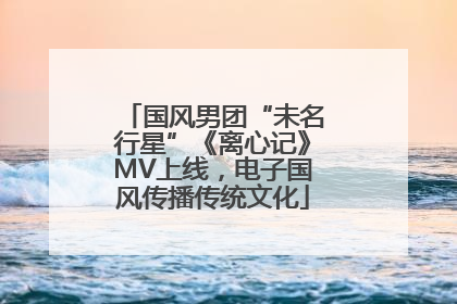 国风男团“未名行星”《离心记》MV上线，电子国风传播传统文化