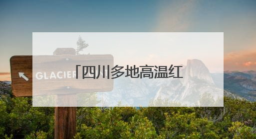 四川多地高温红色预警三连发！明日有望降温降雨