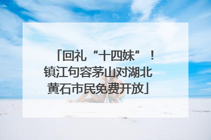 回礼“十四妹”！镇江句容茅山对湖北黄石市民免费开放