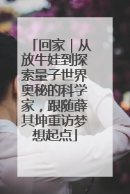 回家｜从放牛娃到探索量子世界奥秘的科学家，跟随薛其坤重访梦想起点