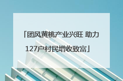 团风黄桃产业兴旺 助力127户村民增收致富