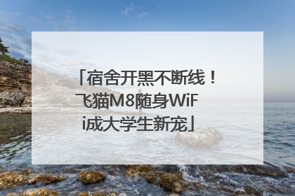 宿舍开黑不断线！飞猫M8随身WiFi成大学生新宠