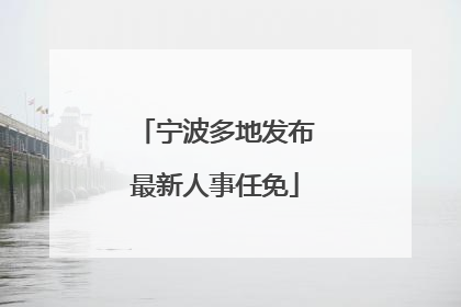 宁波多地发布最新人事任免