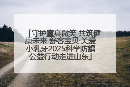 守护童真微笑 共筑健康未来 舒客宝贝·关爱小乳牙2025科学防龋公益行动走进山东